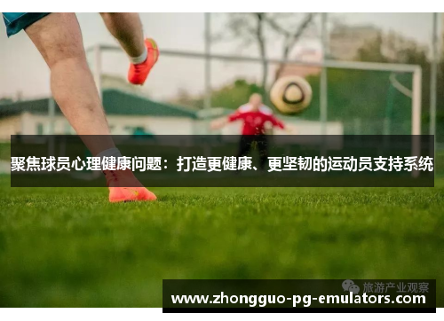 聚焦球员心理健康问题:打造更健康、更坚韧的运动员支持系统 聚焦球员心理健康问题:打造更健康、更坚韧的运动员支持系统