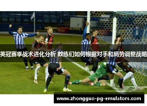 英冠赛季战术进化分析 教练们如何根据对手和局势调整战略