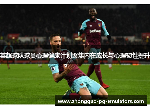 英超球队球员心理健康计划聚焦内在成长与心理韧性提升