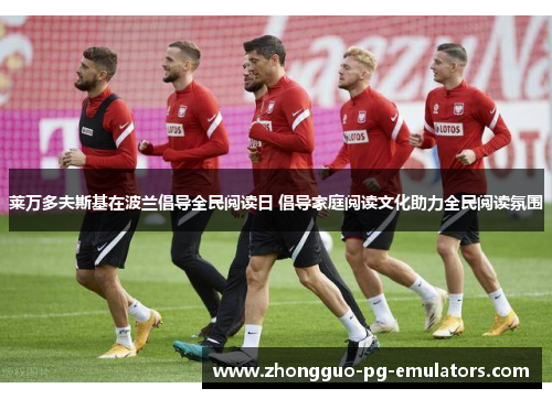 莱万多夫斯基在波兰倡导全民阅读日 倡导家庭阅读文化助力全民阅读氛围