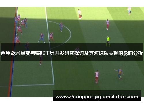 西甲战术演变与实践工具开发研究探讨及其对球队表现的影响分析