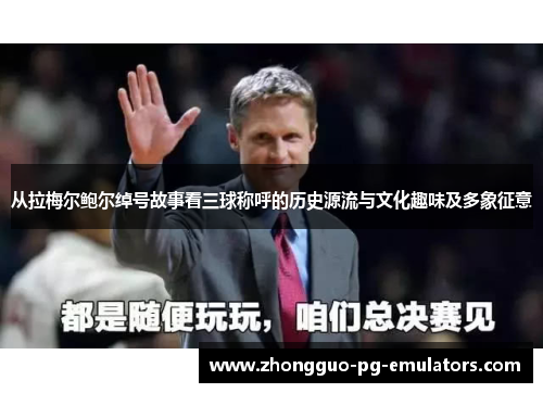 从拉梅尔鲍尔绰号故事看三球称呼的历史源流与文化趣味及多象征意