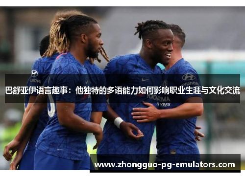 巴舒亚伊语言趣事：他独特的多语能力如何影响职业生涯与文化交流