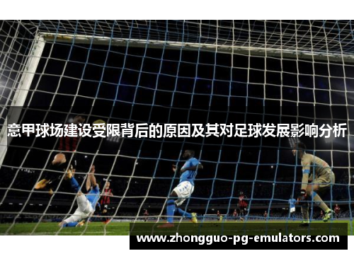 意甲球场建设受限背后的原因及其对足球发展影响分析