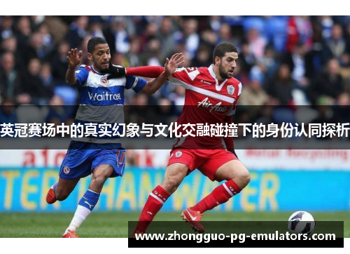 英冠赛场中的真实幻象与文化交融碰撞下的身份认同探析