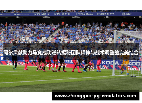 阿尔贡献助力马竞成功逆转揭秘团队精神与战术调整的完美结合