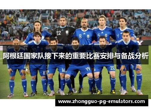 阿根廷国家队接下来的重要比赛安排与备战分析 阿根廷国家队接下来的重要比赛安排与备战分析