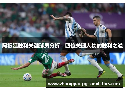 阿根廷胜利关键球员分析：四位关键人物的胜利之道