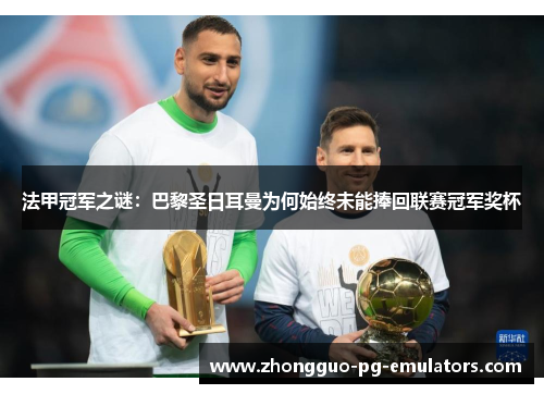 法甲冠军之谜：巴黎圣日耳曼为何始终未能捧回联赛冠军奖杯