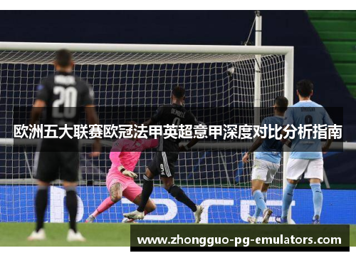欧洲五大联赛欧冠法甲英超意甲深度对比分析指南