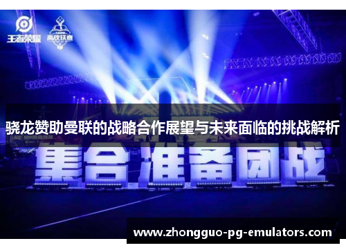 骁龙赞助曼联的战略合作展望与未来面临的挑战解析 骁龙赞助曼联的战略合作展望与未来面临的挑战解析