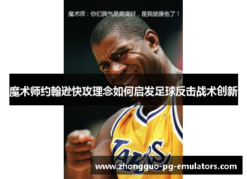 魔术师约翰逊快攻理念如何启发足球反击战术创新
