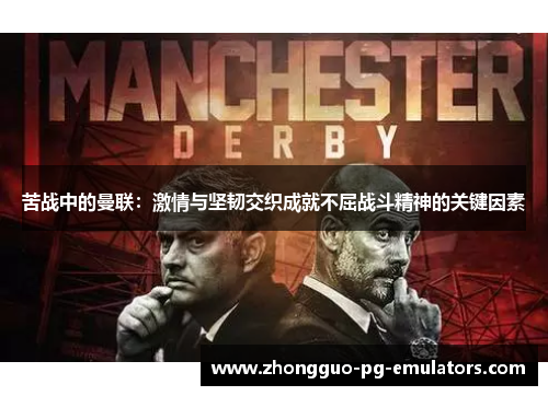 苦战中的曼联:激情与坚韧交织成就不屈战斗精神的关键因素 苦战中的曼联:激情与坚韧交织成就不屈战斗精神的关键因素