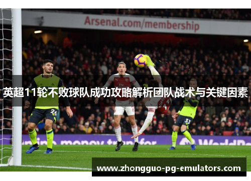 英超11轮不败球队成功攻略解析团队战术与关键因素 英超11轮不败球队成功攻略解析团队战术与关键因素