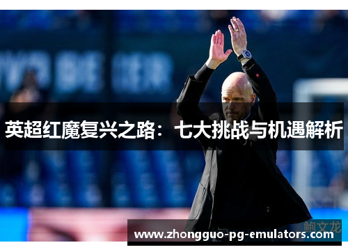 英超红魔复兴之路:七大挑战与机遇解析 英超红魔复兴之路:七大挑战与机遇解析