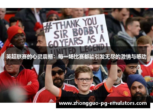 英超联赛的心灵震撼:每一场比赛都能引发无尽的激情与感动 英超联赛的心灵震撼:每一场比赛都能引发无尽的激情与感动