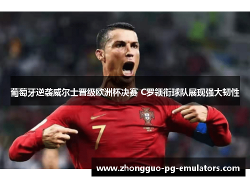 葡萄牙逆袭威尔士晋级欧洲杯决赛 C罗领衔球队展现强大韧性 葡萄牙逆袭威尔士晋级欧洲杯决赛 C罗领衔球队展现强大韧性