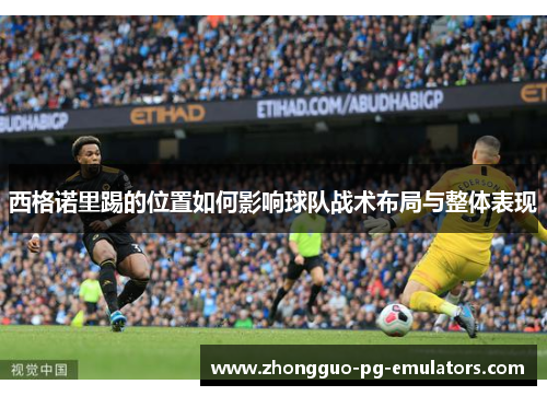 西格诺里踢的位置如何影响球队战术布局与整体表现