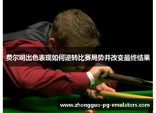 费尔明出色表现如何逆转比赛局势并改变最终结果