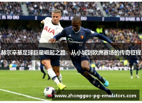 赫尔辛基足球巨星崛起之路:从小城到欧洲赛场的传奇征程 赫尔辛基足球巨星崛起之路:从小城到欧洲赛场的传奇征程