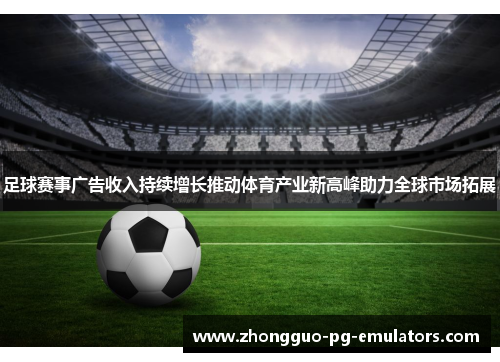 足球赛事广告收入持续增长推动体育产业新高峰助力全球市场拓展