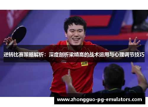 逆转比赛策略解析:深度剖析梁靖崑的战术运用与心理调节技巧 逆转比赛策略解析:深度剖析梁靖崑的战术运用与心理调节技巧