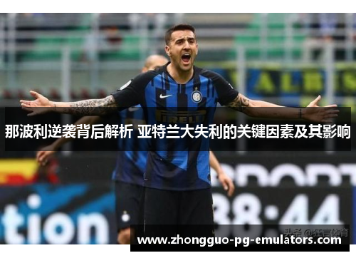 那波利逆袭背后解析 亚特兰大失利的关键因素及其影响