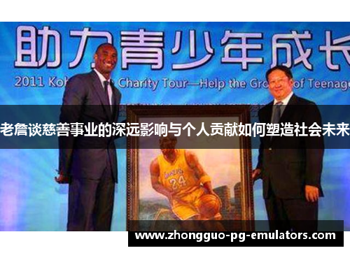 老詹谈慈善事业的深远影响与个人贡献如何塑造社会未来