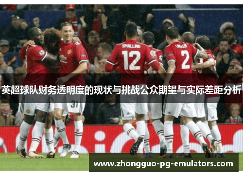 英超球队财务透明度的现状与挑战公众期望与实际差距分析 英超球队财务透明度的现状与挑战公众期望与实际差距分析