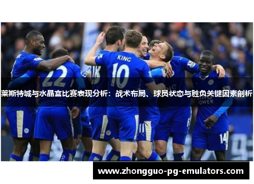 莱斯特城与水晶宫比赛表现分析:战术布局、球员状态与胜负关键因素剖析 莱斯特城与水晶宫比赛表现分析:战术布局、球员状态与胜负关键因素剖析