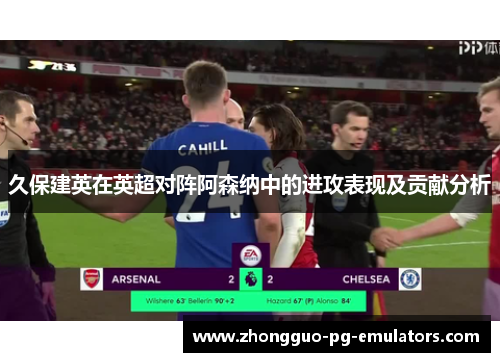 久保建英在英超对阵阿森纳中的进攻表现及贡献分析