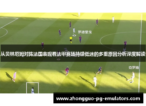 从贝林厄姆对阵法国表现看法甲赛场持续低迷的多重原因分析深度解读