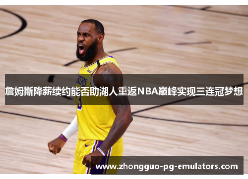 詹姆斯降薪续约能否助湖人重返NBA巅峰实现三连冠梦想