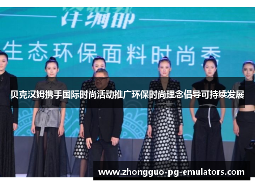 贝克汉姆携手国际时尚活动推广环保时尚理念倡导可持续发展