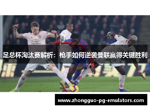 足总杯淘汰赛解析：枪手如何逆袭曼联赢得关键胜利