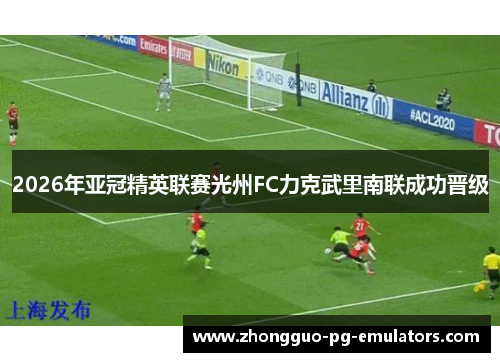 2026年亚冠精英联赛光州FC力克武里南联成功晋级