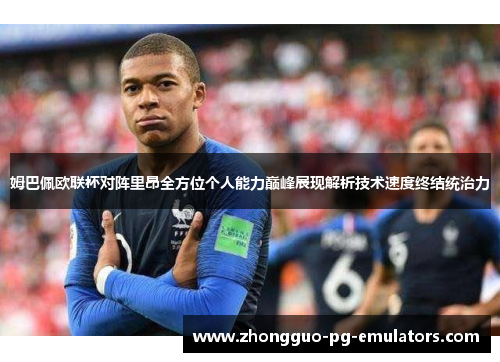 姆巴佩欧联杯对阵里昂全方位个人能力巅峰展现解析技术速度终结统治力