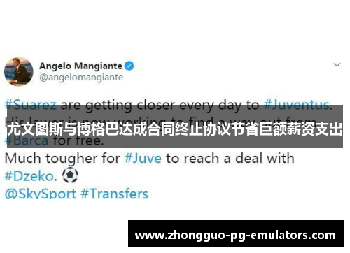 尤文图斯与博格巴达成合同终止协议节省巨额薪资支出
