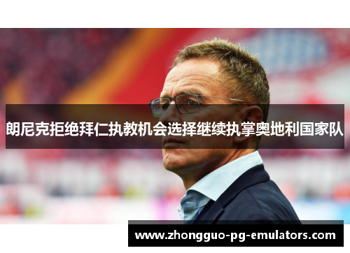 朗尼克拒绝拜仁执教机会选择继续执掌奥地利国家队