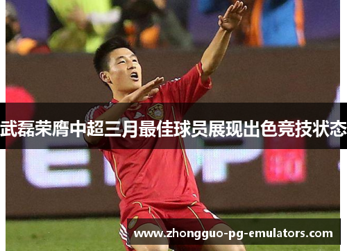 武磊荣膺中超三月最佳球员展现出色竞技状态