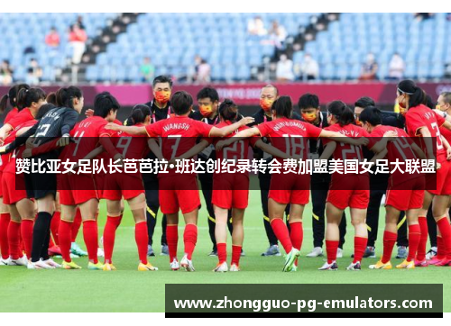 赞比亚女足队长芭芭拉·班达创纪录转会费加盟美国女足大联盟