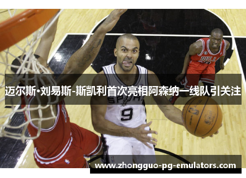 迈尔斯·刘易斯-斯凯利首次亮相阿森纳一线队引关注