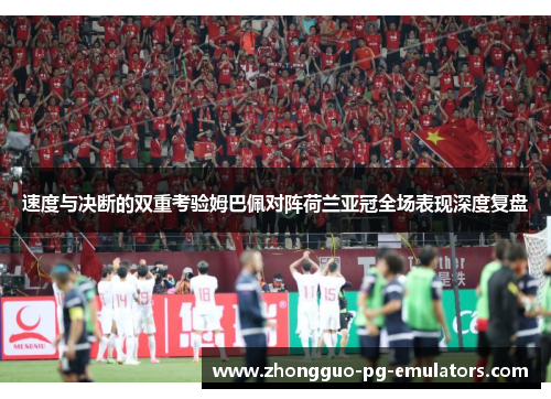 速度与决断的双重考验姆巴佩对阵荷兰亚冠全场表现深度复盘