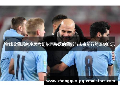 金球奖背后的冷思考切尔西失落的背影与未来前行的深刻启示