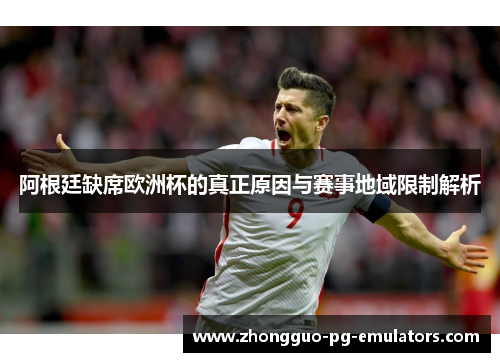 阿根廷缺席欧洲杯的真正原因与赛事地域限制解析