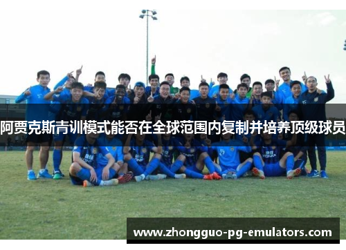 阿贾克斯青训模式能否在全球范围内复制并培养顶级球员