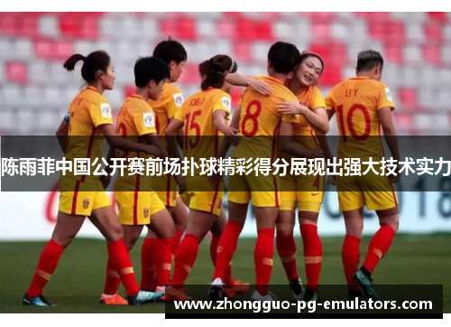 陈雨菲中国公开赛前场扑球精彩得分展现出强大技术实力