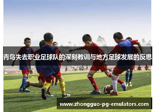 青岛失去职业足球队的深刻教训与地方足球发展的反思 青岛失去职业足球队的深刻教训与地方足球发展的反思