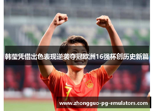 韩莹凭借出色表现逆袭夺冠欧洲16强杯创历史新篇 韩莹凭借出色表现逆袭夺冠欧洲16强杯创历史新篇