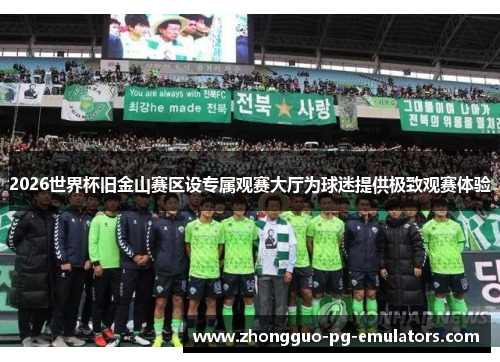 2026世界杯旧金山赛区设专属观赛大厅为球迷提供极致观赛体验 2026世界杯旧金山赛区设专属观赛大厅为球迷提供极致观赛体验
